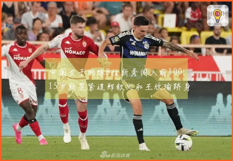 中国女子网球8位新秀闯入前100：15岁新星紧追郑钦文和王欣瑜跻身第10位