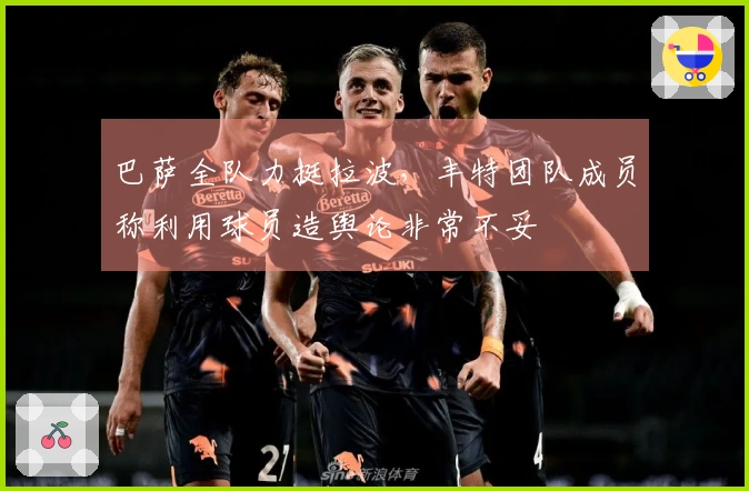 巴萨全队力挺拉波，丰特团队成员称利用球员造舆论非常不妥