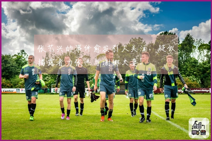张艺兴的事件愈发引人关注，疑似揭露者为张杰与谢娜夫妻！