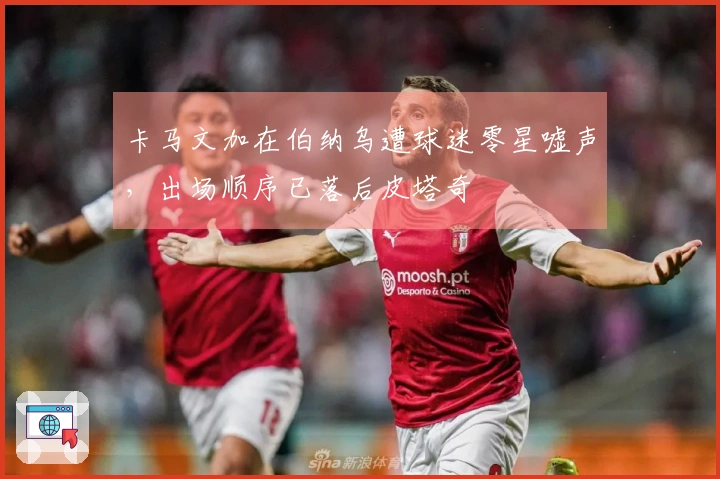 卡马文加在伯纳乌遭球迷零星嘘声，出场顺序已落后皮塔奇