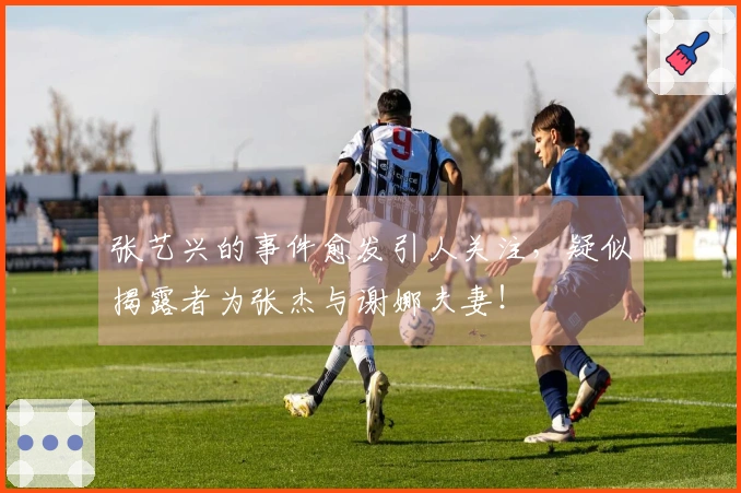 张艺兴的事件愈发引人关注，疑似揭露者为张杰与谢娜夫妻！