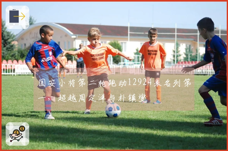 国安小将第二轮跑动12924米名列第一，超越周定洋与朴镇燮