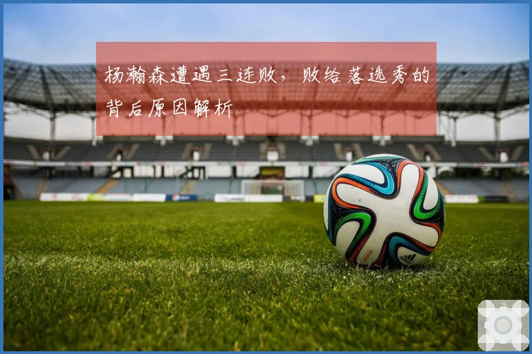 杨瀚森遭遇三连败，败给落选秀的背后原因解析