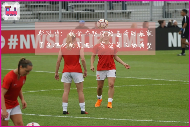 斯玛特：我们在防守约基奇时采取了多样化的策略，有些是临场调整